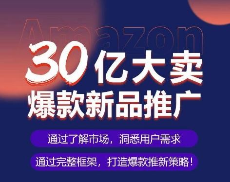 亚马逊·30亿大卖爆款新品推广，可复制、全程案例实操的爆款推新SOP-来友网创