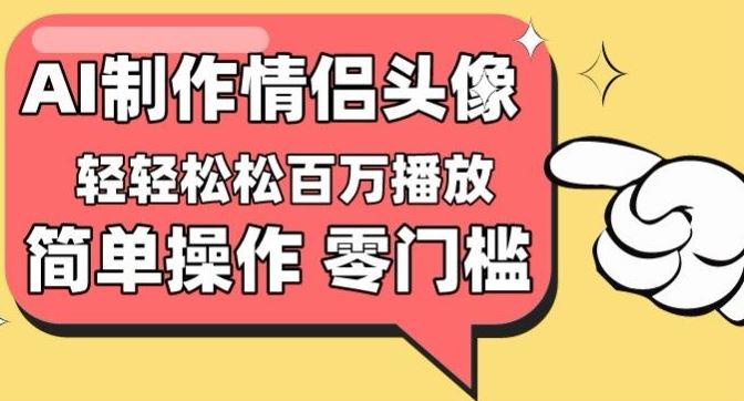 【零门槛高收益】情侣头像视频，播放量百万不是梦【揭秘】-来友网创