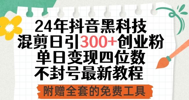 24年抖音黑科技混剪日引300+创业粉，单日变现四位数不封号最新教程【揭秘】-来友网创