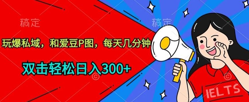 玩爆私域，和爱豆P图，每天几分钟 轻松日入300+【揭秘】-来友网创