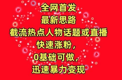 全网首发，截流热点人物话题或直播，快速涨粉，0基础可做，迅速暴力变现【揭秘】-来友网创