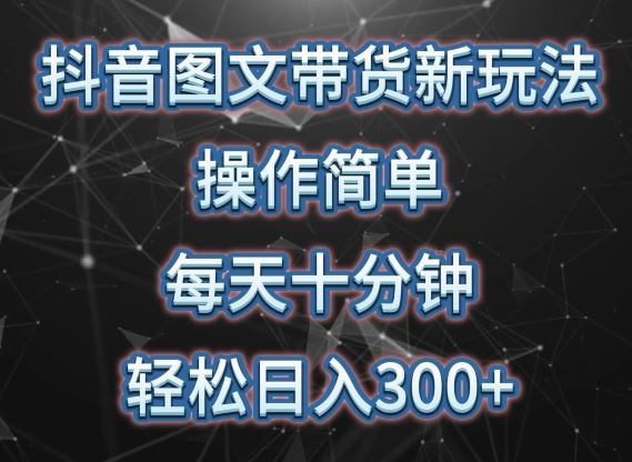 抖音图文带货新玩法， 操作简单，每天十分钟，轻松日入300+，可矩阵操作【揭秘】-来友网创