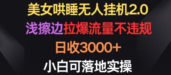 美女哄睡无人挂机2.0.浅擦边拉爆流量不违规，日收3000+，小白可落地实操【揭秘】-来友网创