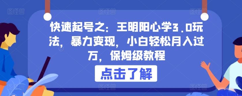 快速起号之：王明阳心学3.0玩法，暴力变现，小白轻松月入过万，保姆级教程【揭秘】-来友网创