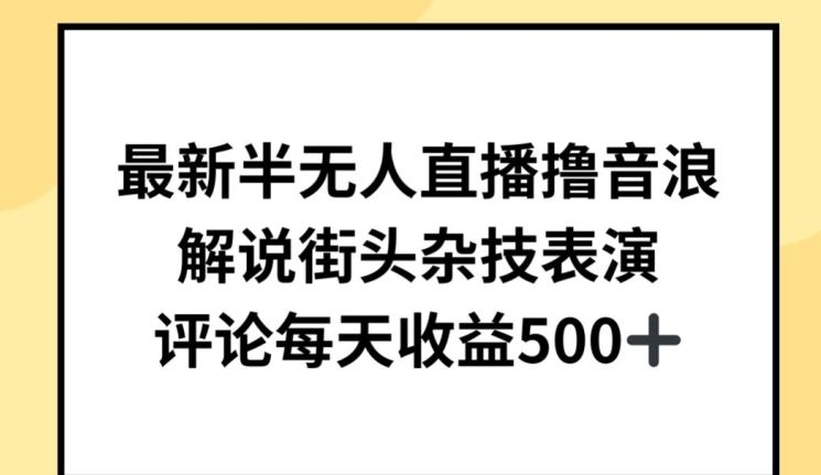 最新半无人直播撸音浪，解说街头杂技表演，平均每天收益500+【揭秘】-来友网创