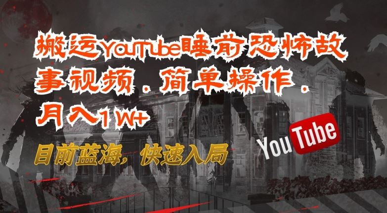 搬运YouTube睡前恐怖故事视频，简单操作，月入1W+，目前蓝海，快速入局【揭秘】-来友网创