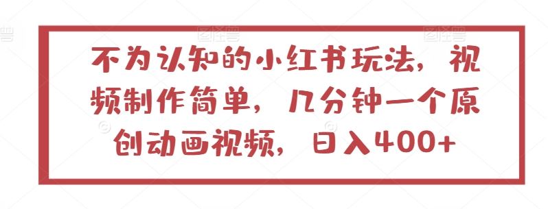 不为认知的小红书玩法，视频制作简单，几分钟一个原创动画视频，日入400+【揭秘】-来友网创