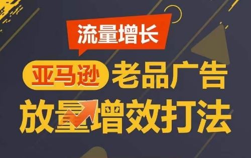 流量增长 亚马逊老品广告放量增效打法，短期内广告销量翻倍-来友网创