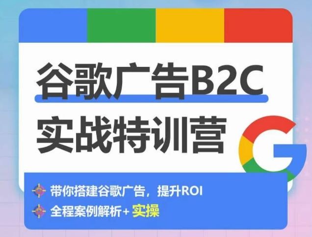 谷歌广告B2C实战特训营，500+谷歌账户总结经验，实战演示如何从0-1搭建广告账户-来友网创