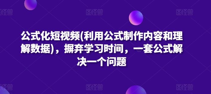 公式化短视频(利用公式制作内容和理解数据)，摒弃学习时间，一套公式解决一个问题-来友网创