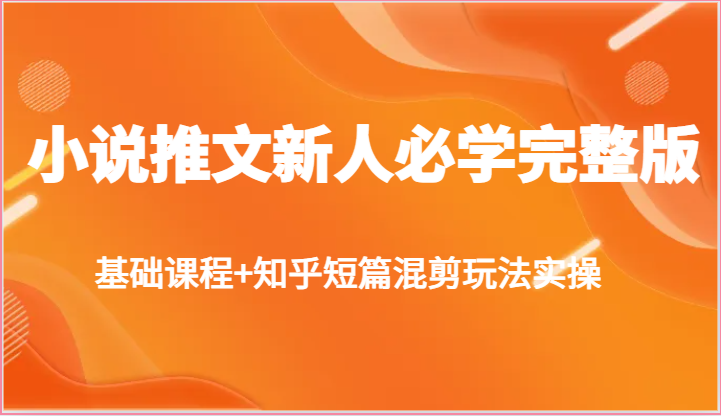 小说推文新人必学完整版，基础课程+知乎短篇混剪玩法实操-来友网创