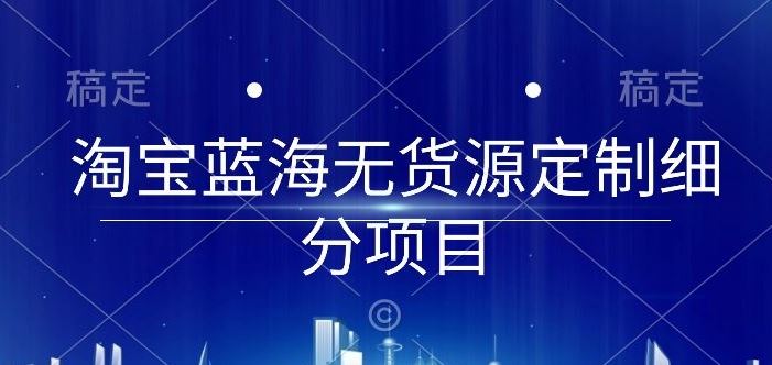 淘宝蓝海无货源定制细分项目，从0到起店实操全流程【揭秘】-来友网创