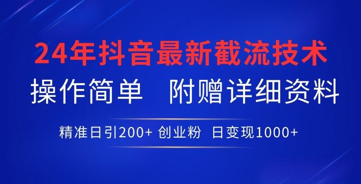 24年最新抖音截流技术，精准日引200+创业粉，操作简单附赠详细资料【揭秘】-来友网创