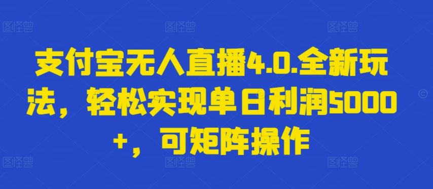 支付宝无人直播4.0.全新玩法，轻松实现单日利润5000+，可矩阵操作【揭秘】-来友网创