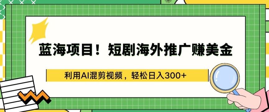 蓝海项目!短剧海外推广赚美金，利用AI混剪视频，轻松日入300+【揭秘】-来友网创