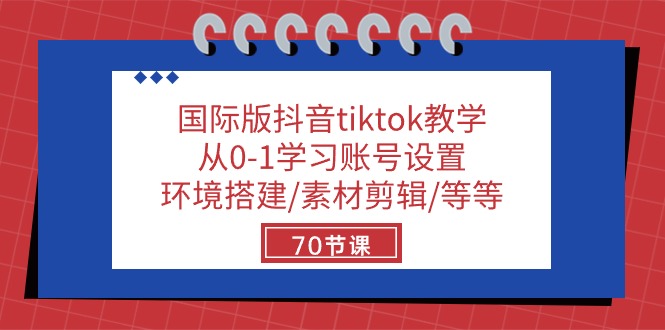 国际版抖音tiktok教学：从0-1学习账号设置/环境搭建/素材剪辑/等等/70节-来友网创