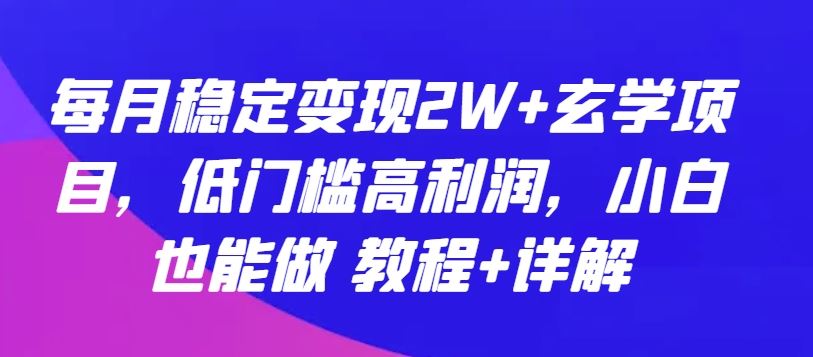 每月稳定变现2W+玄学项目，低门槛高利润，小白也能做 教程+详解【揭秘】-来友网创