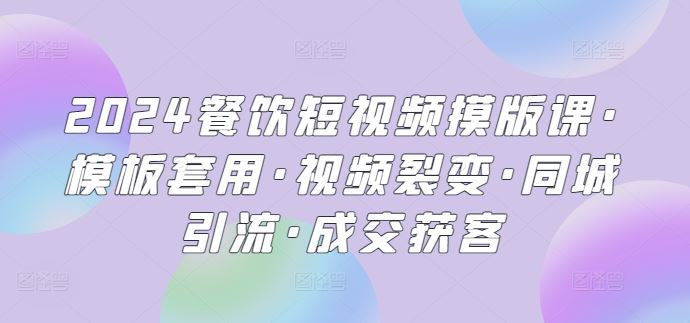 2024餐饮短视频摸版课·模板套用·视频裂变·同城引流·成交获客-来友网创