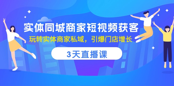 实体同城商家短视频获客，3天直播课，玩转实体商家私域，引爆门店增长-来友网创