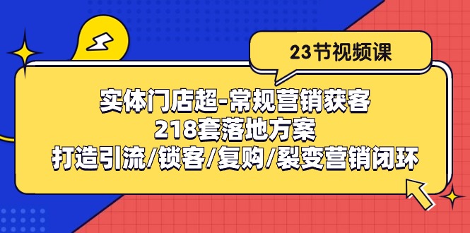 实体门店超常规营销获客：218套落地方案/打造引流/锁客/复购/裂变营销-来友网创