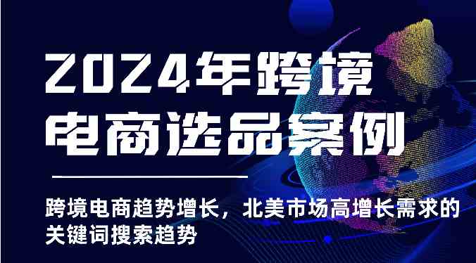 2024年跨境电商选品案例-跨境电商趋势增长，北美市场高增长需求的关键词搜索趋势-来友网创