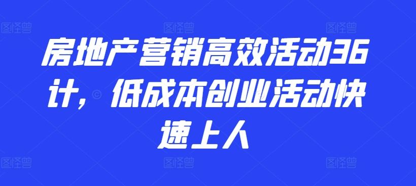 房地产营销高效活动36计，​低成本创业活动快速上人-来友网创