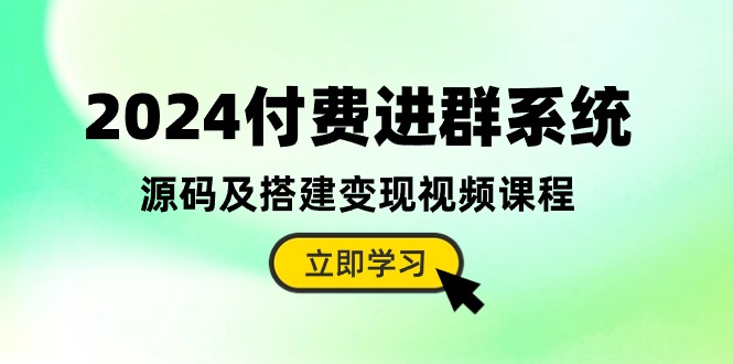 2024付费进群系统，源码及搭建变现视频课程（教程+源码）-来友网创