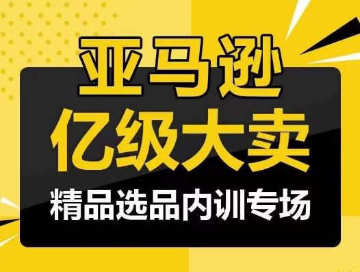 亚马逊亿级大卖-精品选品内训专场，亿级卖家分享选品成功之道-来友网创