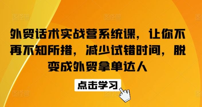 外贸话术实战营系统课，让你不再不知所措，减少试错时间，脱变成外贸拿单达人-来友网创