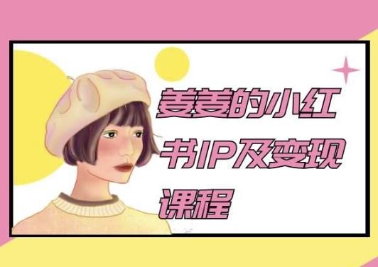 姜姜的小红书IP及变现课程，姜姜小红书2024-来友网创