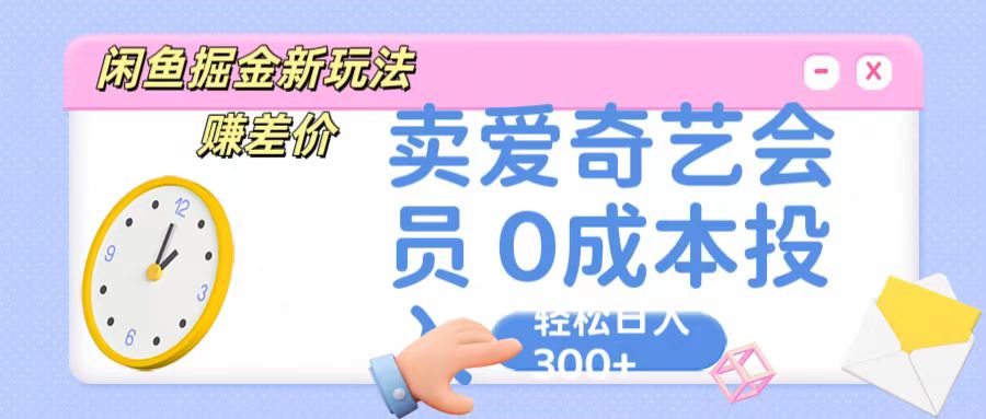 咸鱼掘金新玩法 赚差价 卖爱奇艺会员 0成本投入 轻松日收入300+-来友网创