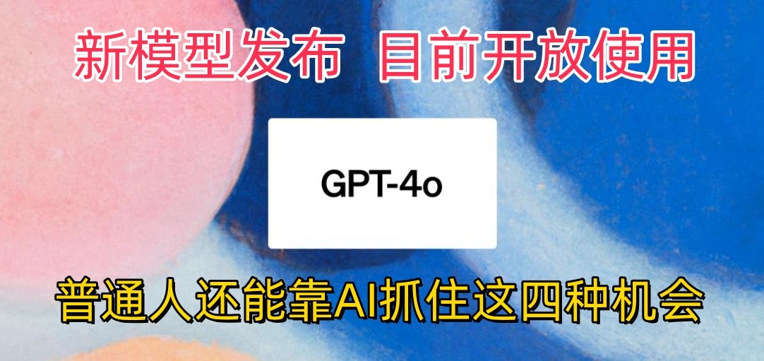 最强模型ChatGPT-4omni震撼发布，目前开放使用，普通人可以利用AI抓住的四个机会-来友网创