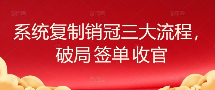 系统复制销冠三大流程，破局 签单 收官-来友网创