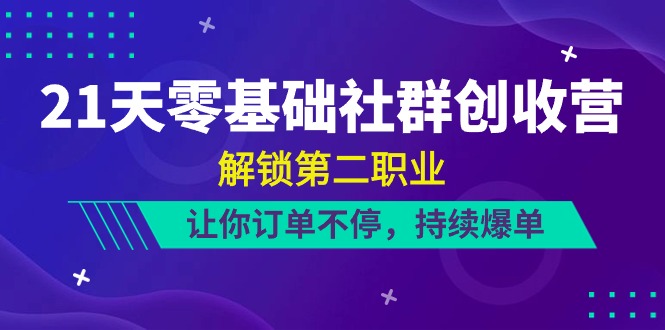 21天零基础社群创收营，解锁第二职业，让你订单不停，持续爆单（22节）-来友网创