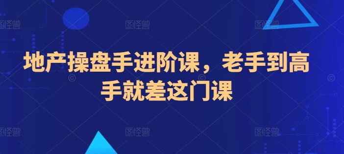 地产操盘手进阶课，老手到高手就差这门课-来友网创