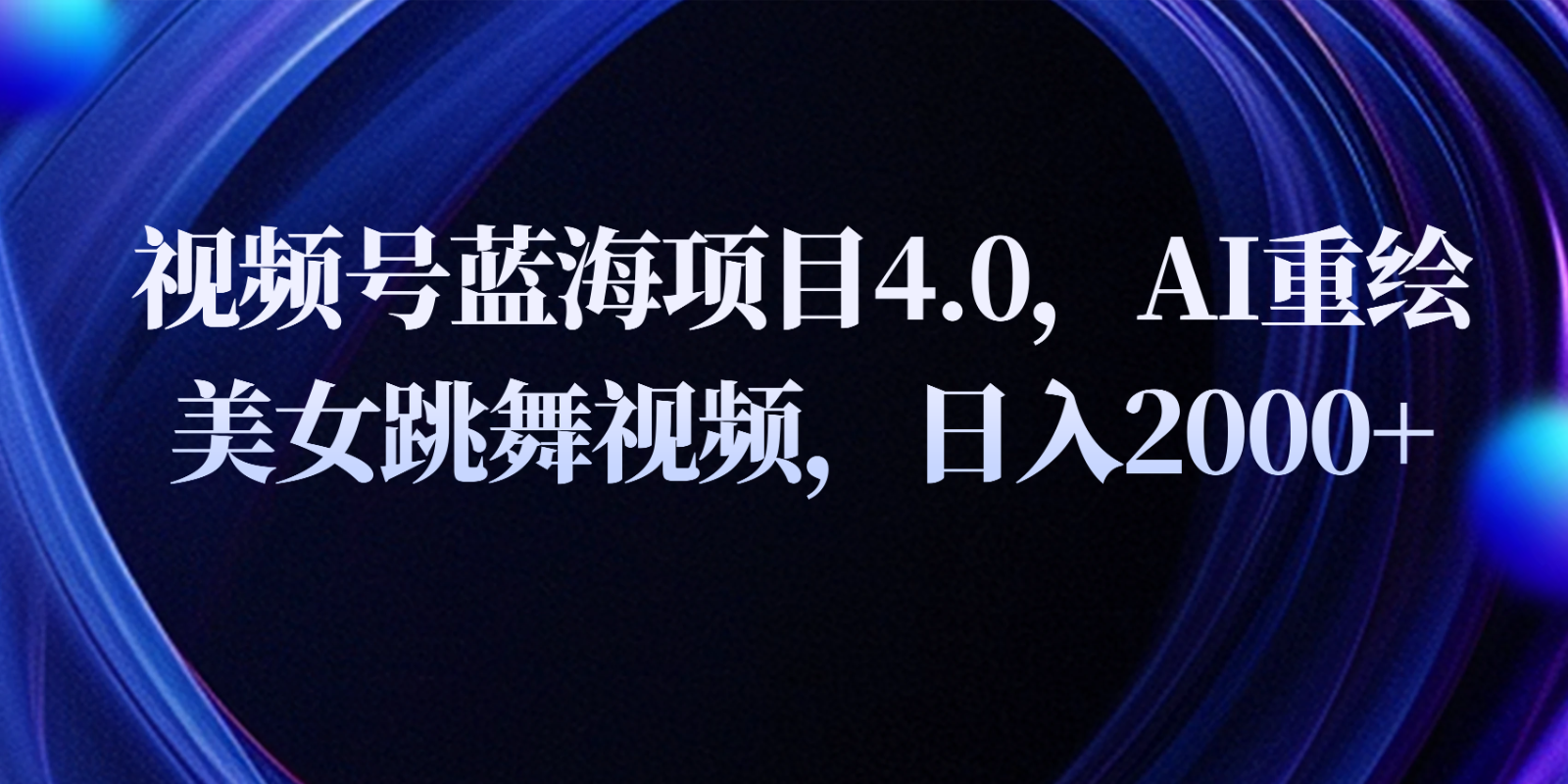 视频号蓝海项目4.0和拓展玩法，AI重绘美女跳舞视频，日入2000+-来友网创