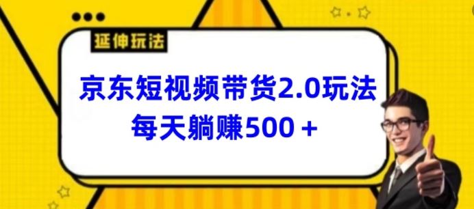 2024最新京东短视频带货2.0玩法，每天3分钟，日入500+【揭秘】-来友网创