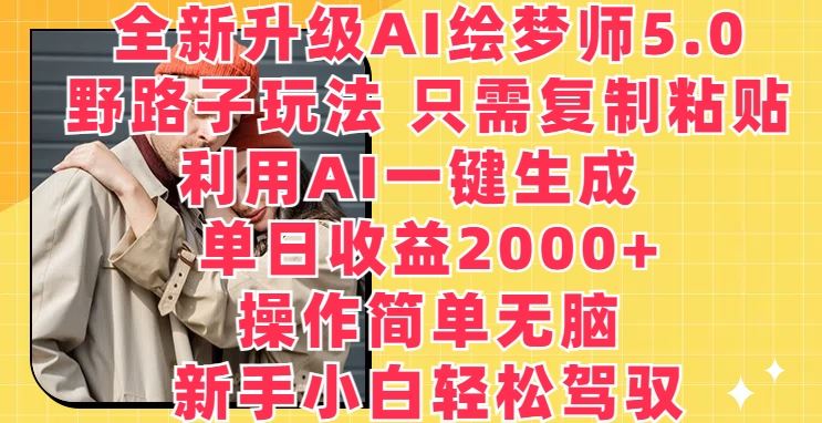 全新升级AI绘梦师5.0.野路子玩法，只需复制粘贴，利用AI一键生成，单日收益2000+【揭秘】-来友网创