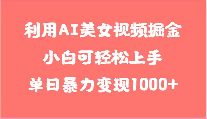 利用AI美女视频掘金，小白可轻松上手，单日暴力变现1000+，想象不到的简单-来友网创