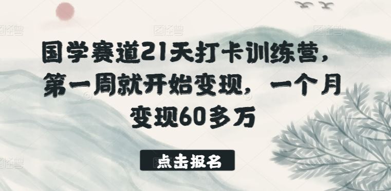 国学赛道21天打卡训练营，第一周就开始变现，一个月变现60多万-来友网创