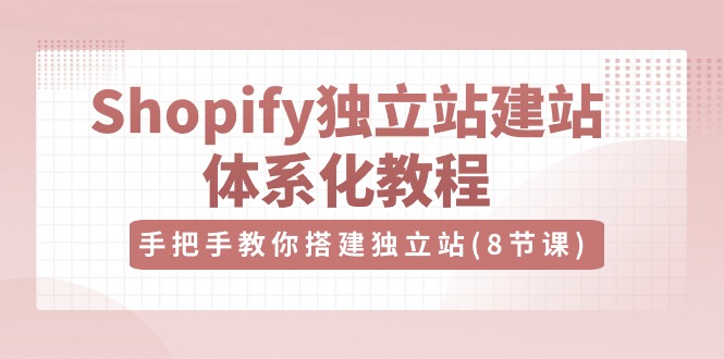 Shopify独立站建站体系化教程，手把手教你搭建独立站（8节视频课）-来友网创