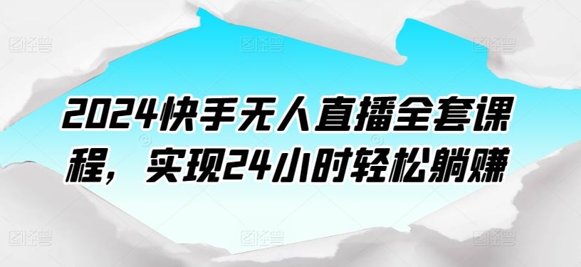 2024快手无人直播全套课程，实现24小时轻松躺赚-来友网创