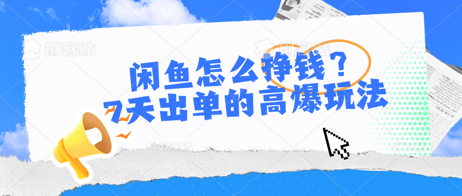 闲鱼怎么挣钱？7天出单的高爆玩法，详细实操细节讲解-来友网创