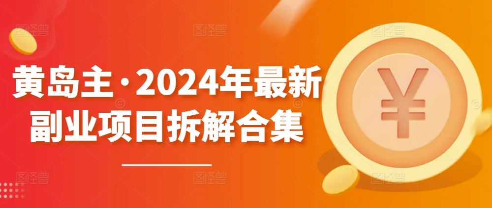 黄岛主·2024年最新副业项目拆解合集【无水印】-来友网创