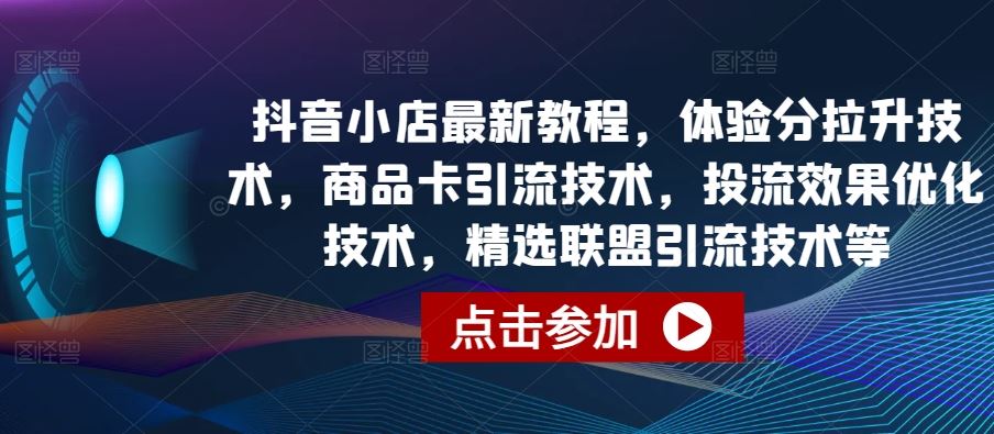 抖音小店最新教程，体验分拉升技术，商品卡引流技术，投流效果优化技术，精选联盟引流技术等-来友网创