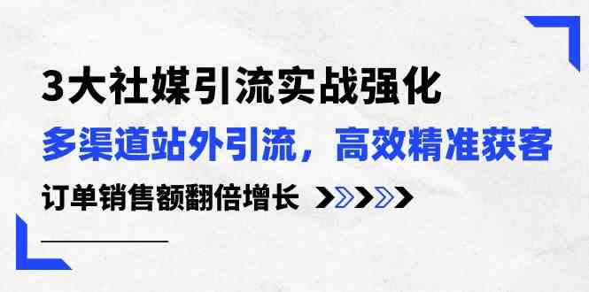 3大社媒引流实操强化，多渠道站外引流/高效精准获客/订单销售额翻倍增长-来友网创