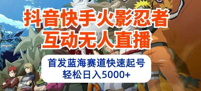 抖音快手火影忍者互动无人直播，首发蓝海赛道快速起号，轻松日入5000+【揭秘】-来友网创