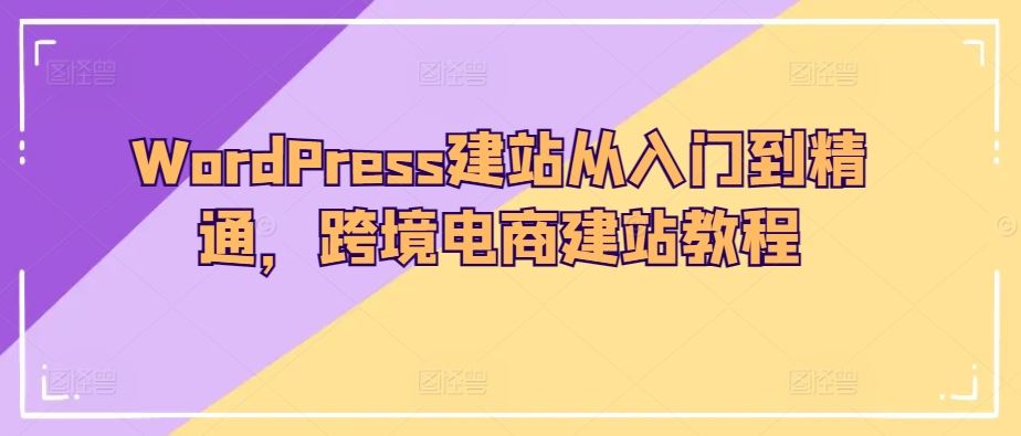 WordPress建站从入门到精通，跨境电商建站教程-来友网创