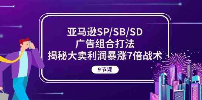 亚马逊SP/SB/SD广告组合打法，揭秘大卖利润暴涨7倍战术 (9节课)-来友网创