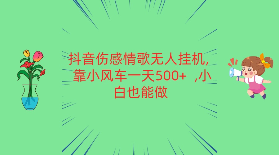 抖音伤感情歌无人挂机 靠小风车一天500+  小白也能做-来友网创